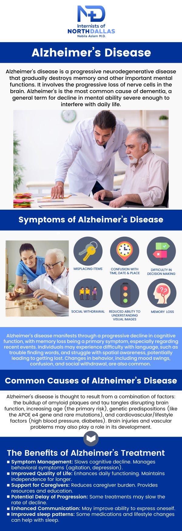 Alzheimer’s disease is a progressive condition that affects memory, thinking, and behavior. At Internists of North Dallas, Dr. Nabila Aslam, MD, a board-certified internal medicine physician, offers personalized care for patients with Alzheimer's disease. Our team is dedicated to providing effective treatment options, monitoring cognitive health, and offering support to both patients and families. For more information, contact us or schedule an appointment online. We are conveniently located at 4500 N MacArthur Blvd #130, Irving, TX 75038. We serve patients from Irving TX, Coppell TX, Euless TX, Las Colinas TX, Farmers Branch TX, Valley Ranch TX, and surrounding areas.